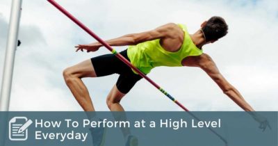 How To Perform at a High Level Everyday