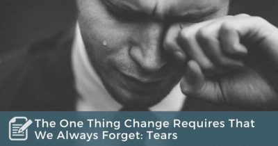 The One Thing Change Requires That We Always Forget - Tears
