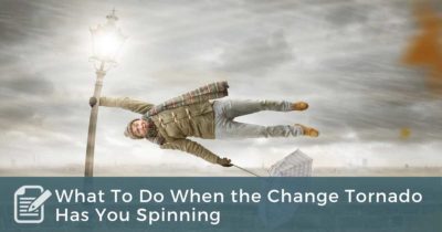 What To Do When the Change Tornado Has You Spinning