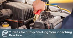 7 Ideas for Jump Starting Your Coaching Practice
