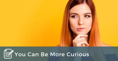 You can be more curious