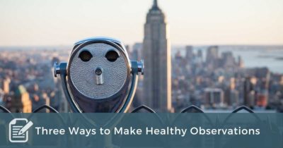 Three Ways to Make Healthy Observations