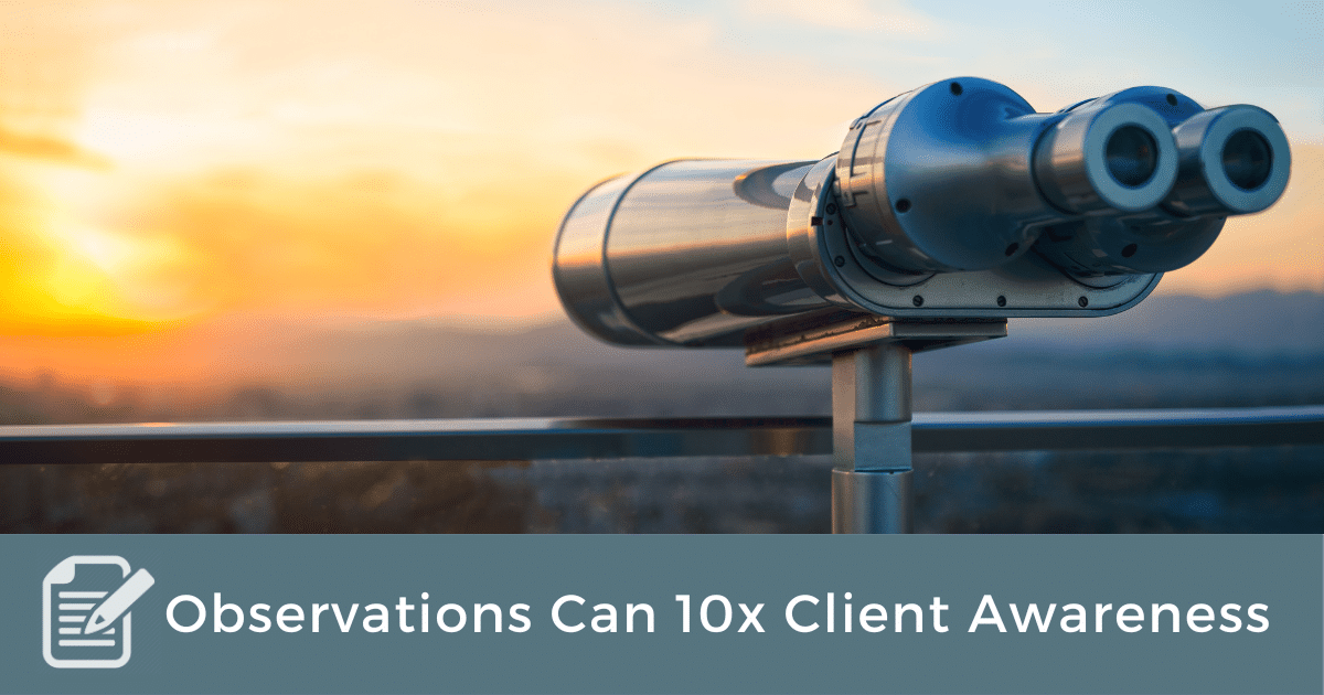 Observations Can 10x Client Awareness