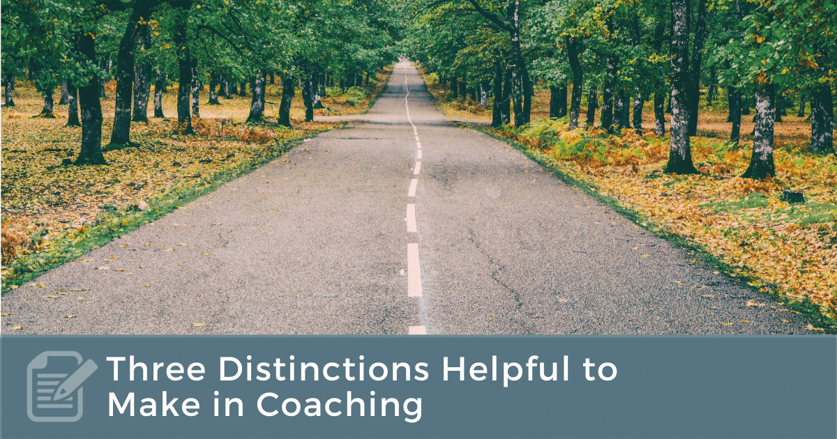 Three Distinctions Helpful to Make in Coaching