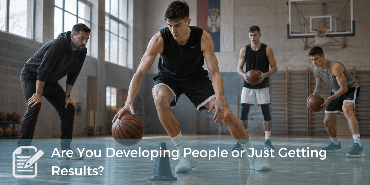Are You Developing People or Just Getting Results coaching basketball as an analogy for developing people